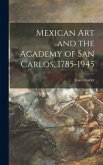 Mexican Art and the Academy of San Carlos, 1785-1945