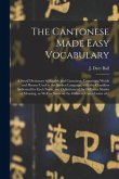 The Cantonese Made Easy Vocabulary; a Small Dictionary in English and Cantonese, Containing Words and Phrases Used in the Spoken Language, With the Cl