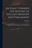 An Essay Towards the History of the Last Ministry and Parliament: Containing Seasonable Reflections on I. Favourites II. Ministers of State III. Parti