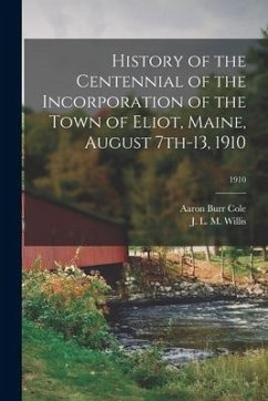 History of the Centennial of the Incorporation of the Town of Eliot, Maine, August 7th-13, 1910; 1910 - Cole, Aaron Burr