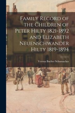 Family Record of the Children of Peter Hilty 1821-1892 and Elizabeth Neuenschwander Hilty 1819-1894 - Schumacher, Verena Bucher
