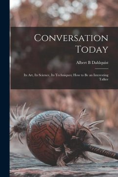 Conversation Today: Its Art, Its Science, Its Techniques; How to Be an Interesting Talker - Dahlquist, Albert B.