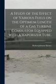 A Study of the Effect of Various Fuels on the Optimum Length of a Gas Turbine Combustor Equipped With a Vaporizer Tube.