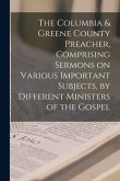 The Columbia & Greene County Preacher, Comprising Sermons on Various Important Subjects, by Different Ministers of the Gospel