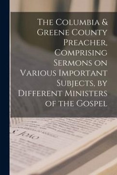 The Columbia & Greene County Preacher, Comprising Sermons on Various Important Subjects, by Different Ministers of the Gospel - Anonymous