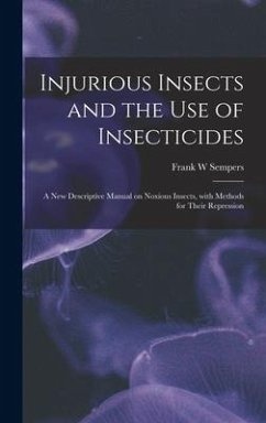 Injurious Insects and the Use of Insecticides [microform]: a New Descriptive Manual on Noxious Insects, With Methods for Their Repression - Sempers, Frank W.