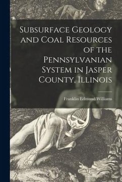 Subsurface Geology and Coal Resources of the Pennsylvanian System in Jasper County, Illinois - Williams, Franklin Edmund