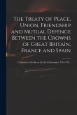The Treaty of Peace, Union, Friendship and Mutual Defence Between the Crowns of Great Britain, France and Spain: Concluded at Seville on the 9th of No