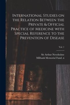 International Studies on the Relation Between the Private & Official Practice of Medicine With Special Reference to the Prevention of Disease; Vol. 1