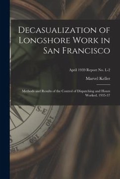 Decasualization of Longshore Work in San Francisco; Methods and Results of the Control of Dispatching and Hours Worked, 1935-37; April 1939 Report No. - Keller, Marvel