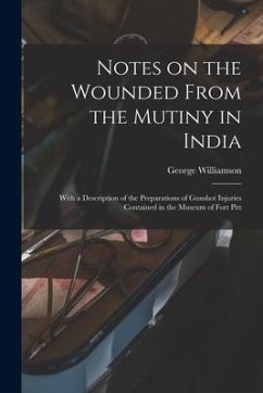 Notes on the Wounded From the Mutiny in India: With a Description of the Preparations of Gunshot Injuries Contained in the Museum of Fort Pitt - Williamson, George