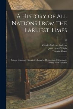 A History of All Nations From the Earliest Times: Being a Universal Historical Library by Distinguished Scholars in Twenty-four Volumes; 13 - Andrews, Charles Mclean; Wright, John Henry; Flathe, Theodor