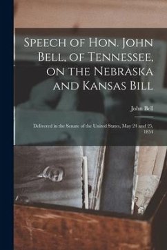 Speech of Hon. John Bell, of Tennessee, on the Nebraska and Kansas Bill: Delivered in the Senate of the United States, May 24 and 25, 1854 - Bell, John