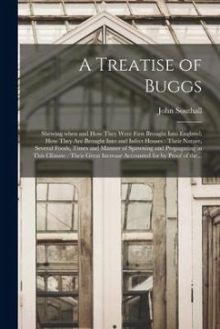 A Treatise of Buggs: Shewing When and How They Were First Brought Into England; How They Are Brought Into and Infect Houses: Their Nature, - Southall, John