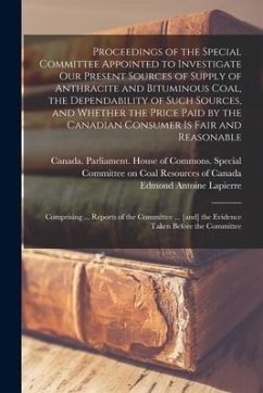 Proceedings of the Special Committee Appointed to Investigate Our Present Sources of Supply of Anthracite and Bituminous Coal, the Dependability of Su - Lapierre, Edmond Antoine
