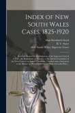 Index of New South Wales Cases, 1825-1920: Judicially Noticed in the Judgments of the Supreme Court of N.S.W., the High Court of Australia, or the Jud
