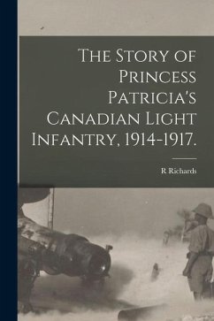 The Story of Princess Patricia's Canadian Light Infantry, 1914-1917. - Richards, R.