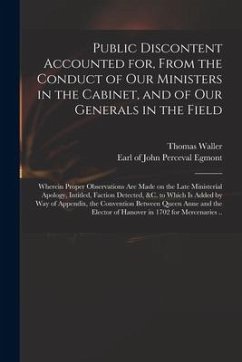 Public Discontent Accounted for, From the Conduct of Our Ministers in the Cabinet, and of Our Generals in the Field: Wherein Proper Observations Are M - Waller, Thomas