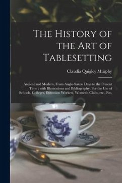 The History of the Art of Tablesetting: Ancient and Modern, From Anglo-Saxon Days to the Present Time; With Illustrations and Bibliography. For the Us - Murphy, Claudia Quigley