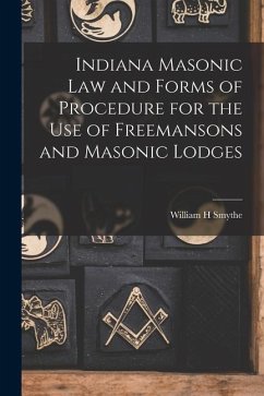 Indiana Masonic Law and Forms of Procedure for the Use of Freemansons and Masonic Lodges - Smythe, William H.