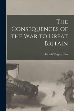 The Consequences of the War to Great Britain - Hirst, Francis Wrigley