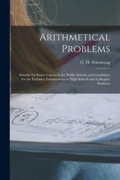 Arithmetical Problems [microform]: Suitable for Senior Classes in the Public Schools and Candidates for the Entrance Examinations to High Schools and