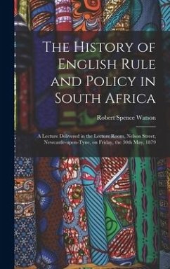 The History of English Rule and Policy in South Africa: a Lecture Delivered in the Lecture Room, Nelson Street, Newcastle-upon-Tyne, on Friday, the 30 - Watson, Robert Spence