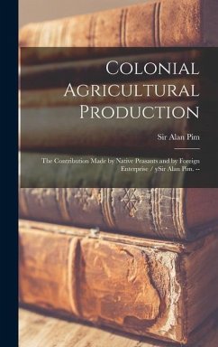 Colonial Agricultural Production: the Contribution Made by Native Peasants and by Foreign Enterprise / YSir Alan Pim. --