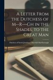 A Letter From the Dutchess of M--r---gh in the Shades, to the Great Man [microform]