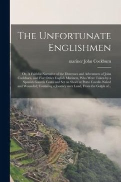 The Unfortunate Englishmen; or, A Faithful Narrative of the Distresses and Adventures of John Cockburn, and Five Other English Mariners, Who Were Take