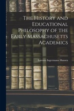 The History and Educational Philosophy of the Early Massachusetts Academics - Hansen, Lorentz Ingermann