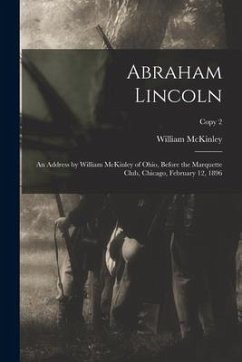 Abraham Lincoln: an Address by William McKinley of Ohio, Before the Marquette Club, Chicago, February 12, 1896; copy 2 - Mckinley, William