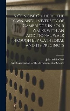 A Concise Guide to the Town and University of Cambridge in Four Walks With an Additional Walk Through Ely Cathedral and Its Precincts - Clark, John Willis