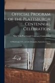 Official Program of the Plattsburgh Centennial Celebration: at Plattsburgh, N.Y., on Lake Champlain, September 6 to 11, 1914.