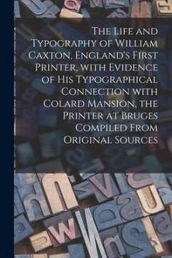 The Life and Typography of William Caxton, England's First Printer, With Evidence of His Typographical Connection With Colard Mansion, the Printer at - Anonymous