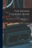 The Indian Cookery Book: a Practical Handbook to the Kitchen in India: Adapted to the Three Presidencies ...