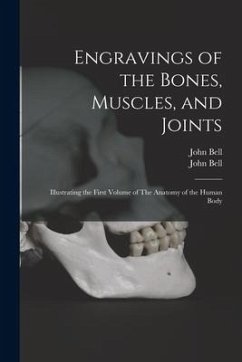 Engravings of the Bones, Muscles, and Joints: Illustrating the First Volume of The Anatomy of the Human Body - Bell, John