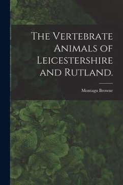 The Vertebrate Animals of Leicestershire and Rutland. - Browne, Montagu