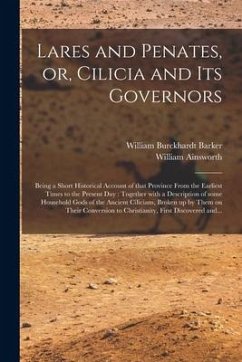 Lares and Penates, or, Cilicia and Its Governors: Being a Short Historical Account of That Province From the Earliest Times to the Present Day: Togeth - Ainsworth, William