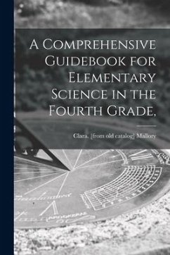 A Comprehensive Guidebook for Elementary Science in the Fourth Grade, - Mallory, Clara