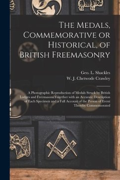 The Medals, Commemorative or Historical, of British Freemasonry: a Photographic Reproduction of Medals Struck by British Lodges and Freemasons Togethe