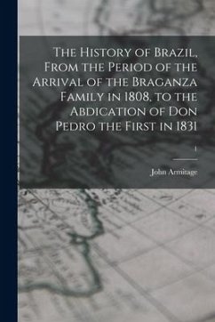 The History of Brazil, From the Period of the Arrival of the Braganza Family in 1808, to the Abdication of Don Pedro the First in 1831; 1 - Armitage, John