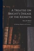 A Treatise on Bright's Disease of the Kidneys; Its Pathology, Diagnosis, and Treatment ..