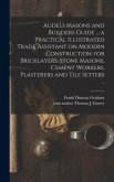 Audels Masons and Builders Guide ... a Practical Illustrated Trade Assistant on Modern Construction for Bricklayers, Stone Masons, Cement Workers, Pla