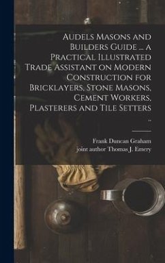 Audels Masons and Builders Guide ... a Practical Illustrated Trade Assistant on Modern Construction for Bricklayers, Stone Masons, Cement Workers, Pla - Graham, Frank Duncan