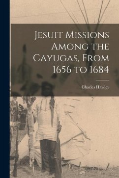 Jesuit Missions Among the Cayugas, From 1656 to 1684 [microform] - Hawley, Charles