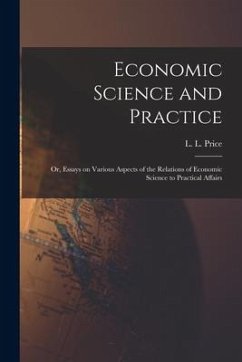Economic Science and Practice: or, Essays on Various Aspects of the Relations of Economic Science to Practical Affairs