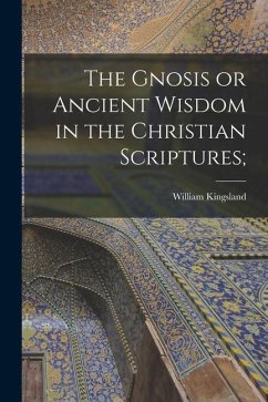 The Gnosis or Ancient Wisdom in the Christian Scriptures; - Kingsland, William