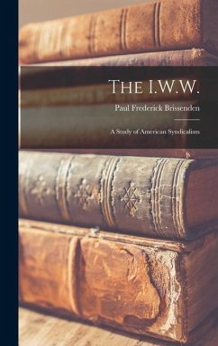 The I.W.W.: a Study of American Syndicalism - Brissenden, Paul Frederick