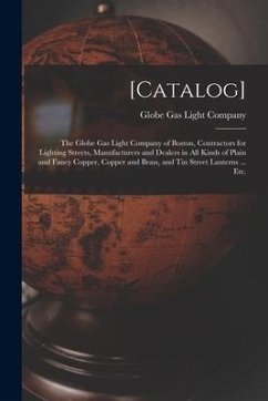 [Catalog]: the Globe Gas Light Company of Boston, Contractors for Lighting Streets, Manufacturers and Dealers in All Kinds of Pla